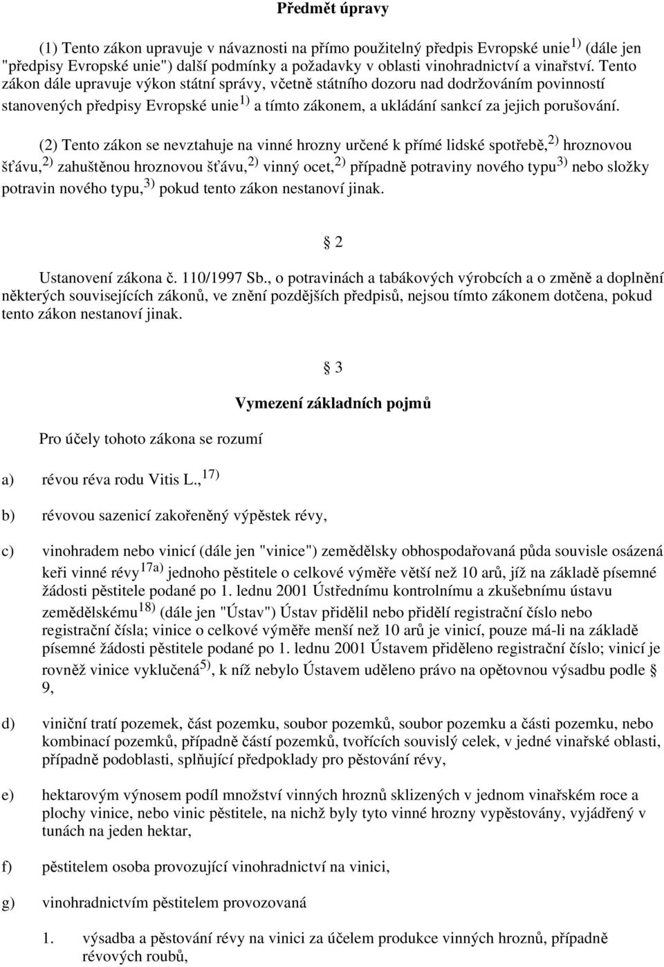 (2) Tento zákon se nevztahuje na vinné hrozny určené k přímé lidské spotřebě, 2) hroznovou šťávu, 2) zahuštěnou hroznovou šťávu, 2) vinný ocet, 2) případně potraviny nového typu 3) nebo složky