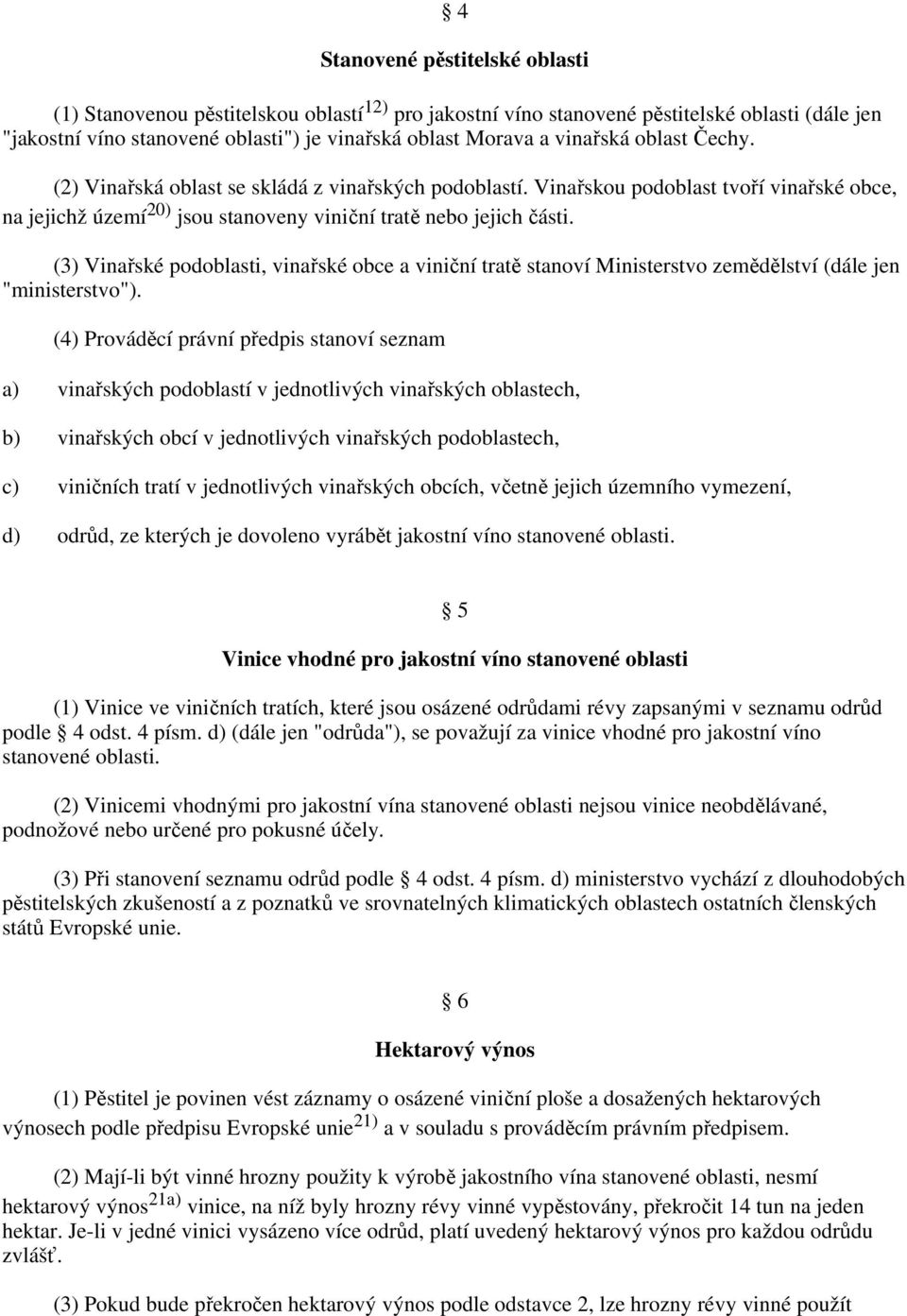 (3) Vinařské podoblasti, vinařské obce a viniční tratě stanoví Ministerstvo zemědělství (dále jen "ministerstvo").