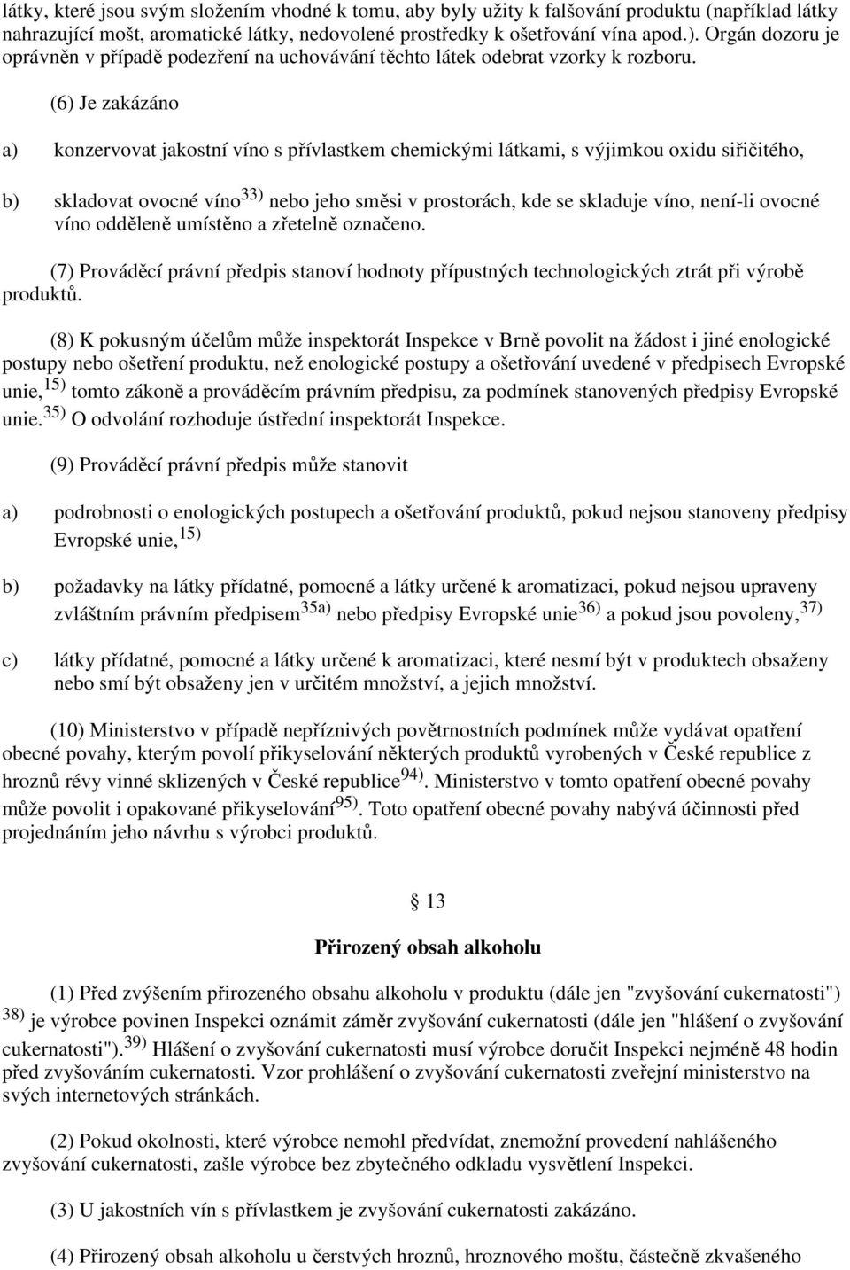 (6) Je zakázáno a) konzervovat jakostní víno s přívlastkem chemickými látkami, s výjimkou oxidu siřičitého, b) skladovat ovocné víno 33) nebo jeho směsi v prostorách, kde se skladuje víno, není-li