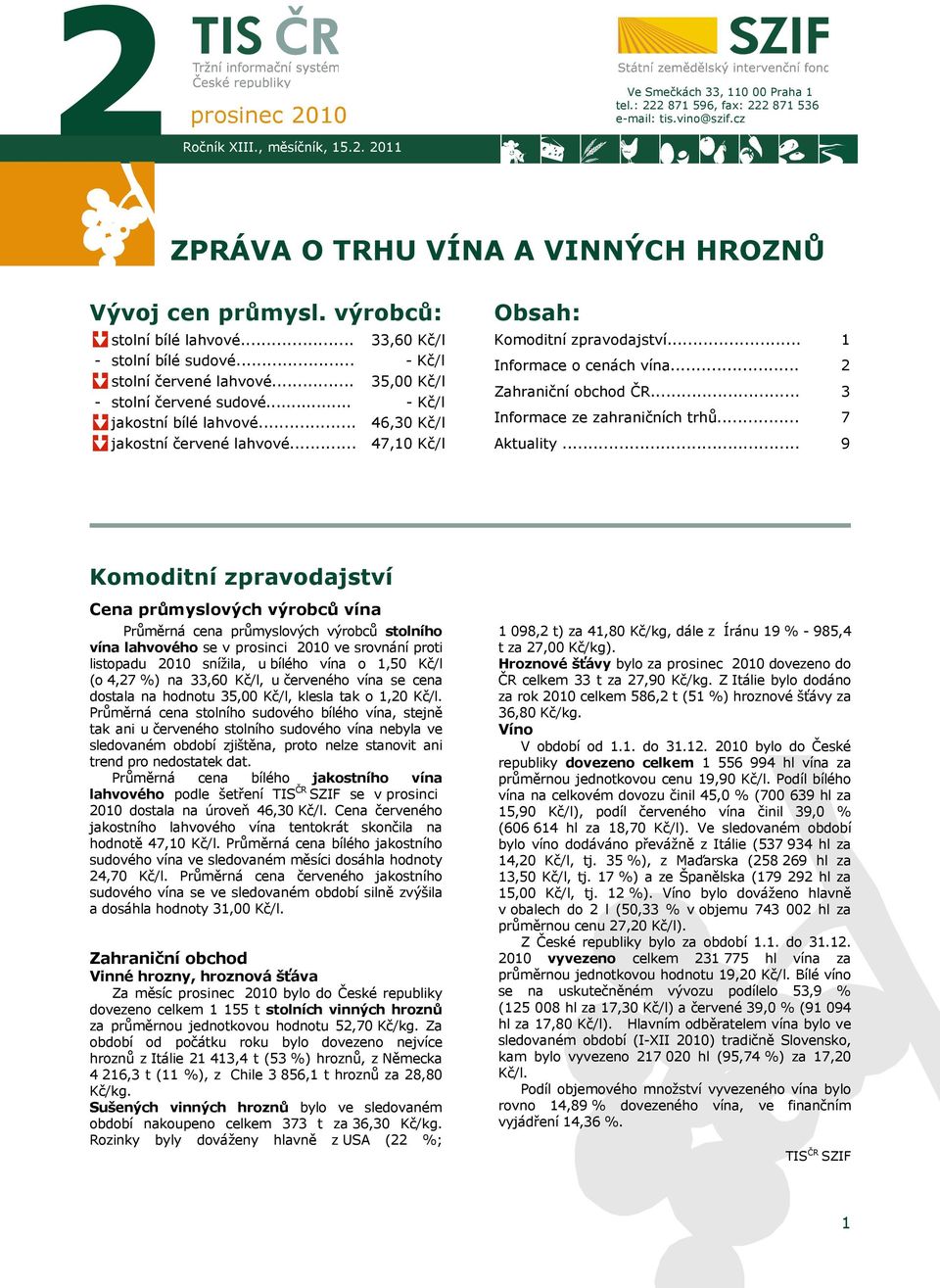 .. 33,60 Kč/l - Kč/l 35,00 Kč/l - Kč/l 46,30 Kč/l 47,10 Kč/l Obsah: Komoditní zpravodajství... Informace o cenách vína... Zahraniční obchod ČR... Informace ze zahraničních trhů... Aktuality.