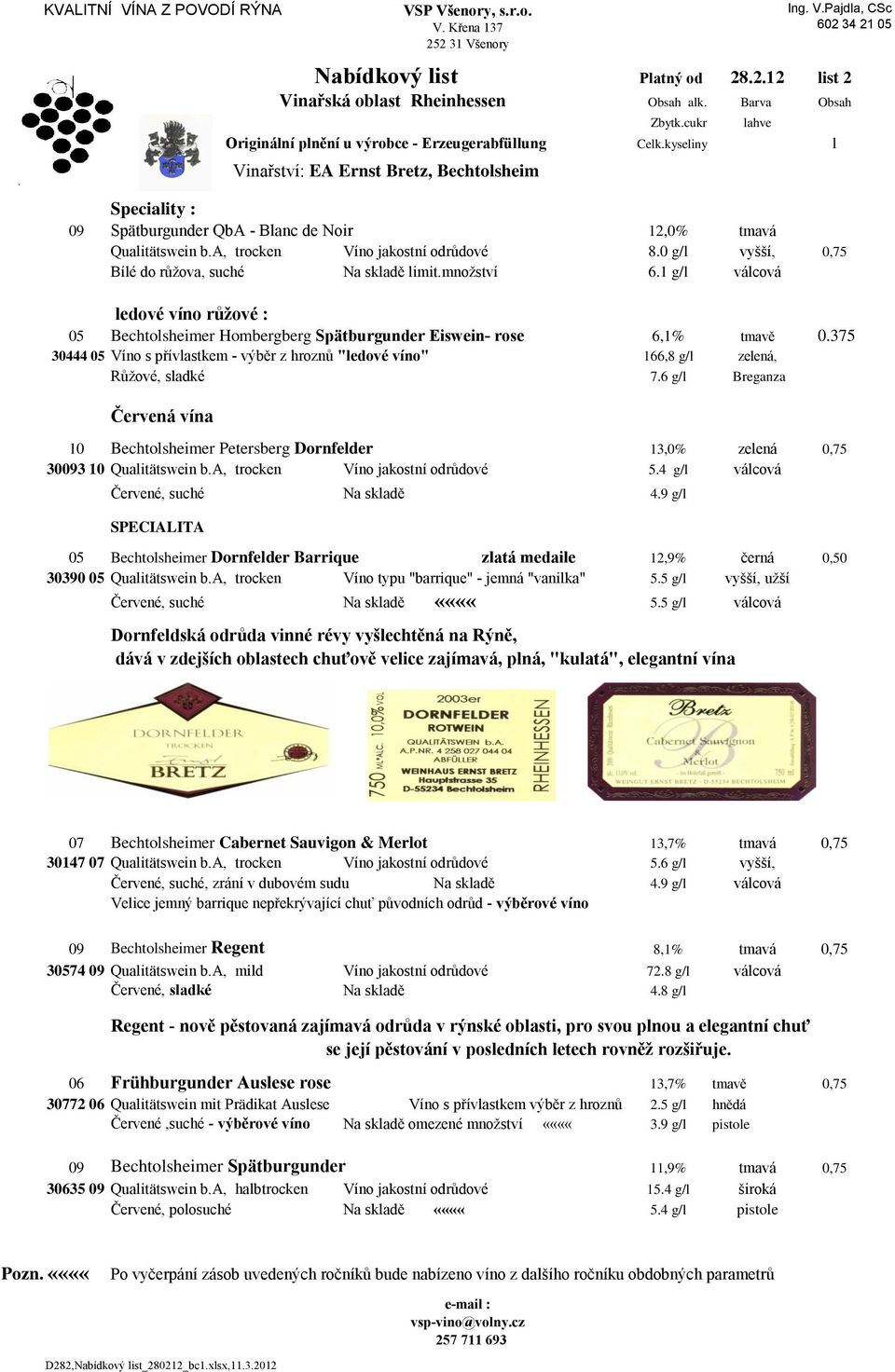 a, trocken Víno jakostní odrůdové 8.0 g/l vyšší, 0,75 Bílé do růžova, suché limit.množství 6.1 g/l válcová ledové víno růžové : 05 Bechtolsheimer Hombergberg Spätburgunder Eiswein- rose 6,1% tmavě 0.