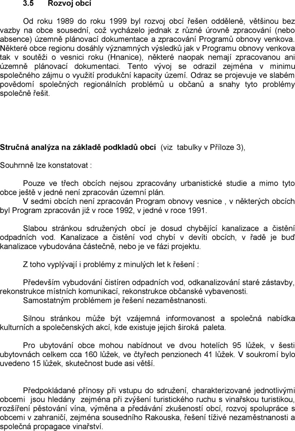 Některé obce regionu dosáhly významných výsledků jak v Programu obnovy venkova tak v soutěži o vesnici roku (Hnanice), některé naopak nemají zpracovanou ani územně plánovací dokumentaci.