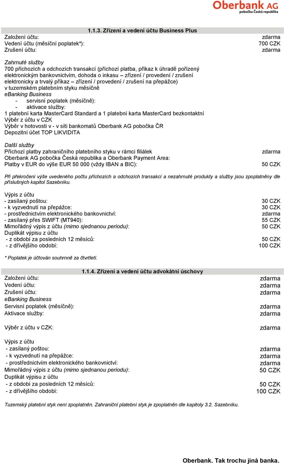 provedení / zrušení elektronicky a trvalý příkaz zřízení / provedení / zrušení na přepážce) v tuzemském platebním styku měsíčně ebanking Business - servisní poplatek (měsíčně): - aktivace služby: 1