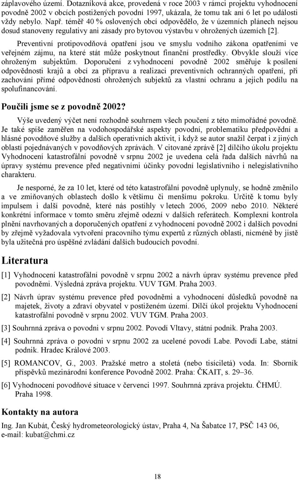 Preventivní protipovodňová opatření jsou ve smyslu vodního zákona opatřeními ve veřejném zájmu, na které stát může poskytnout finanční prostředky. Obvykle slouží více ohroženým subjektům.