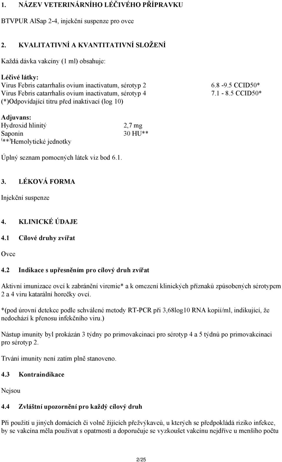 (*)Odpovídající titru před inaktivací (log 10) 6.8-9.5 CCID50* 7.1-8.5 CCID50* Adjuvans: Hydroxid hlinitý Saponin ( ** ) Hemolytické jednotky 2,7 mg 30 HU** Úplný seznam pomocných látek viz bod 6.1. 3. LÉKOVÁ FORMA Injekční suspenze 4.