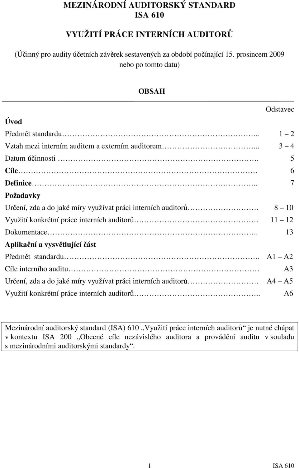 . 7 Požadavky Určení, zda a do jaké míry využívat práci interních auditorů. 8 10 Využití konkrétní práce interních auditorů. 11 12 Dokumentace.. 13 Aplikační a vysvětlující část Předmět standardu.