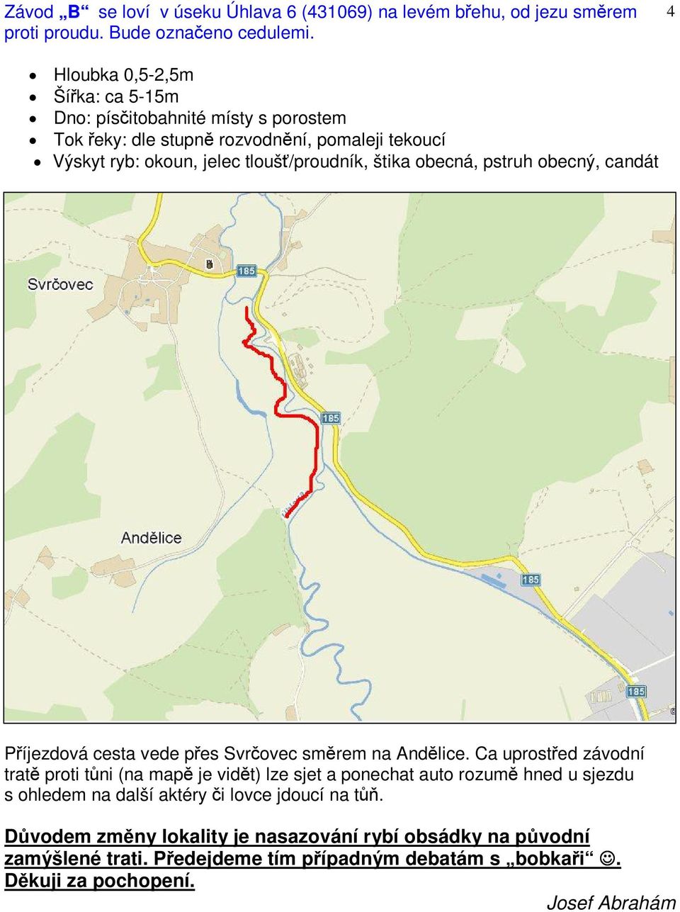 štika obecná, pstruh obecný, candát Píjezdová cesta vede pes Svrovec smrem na Andlice.