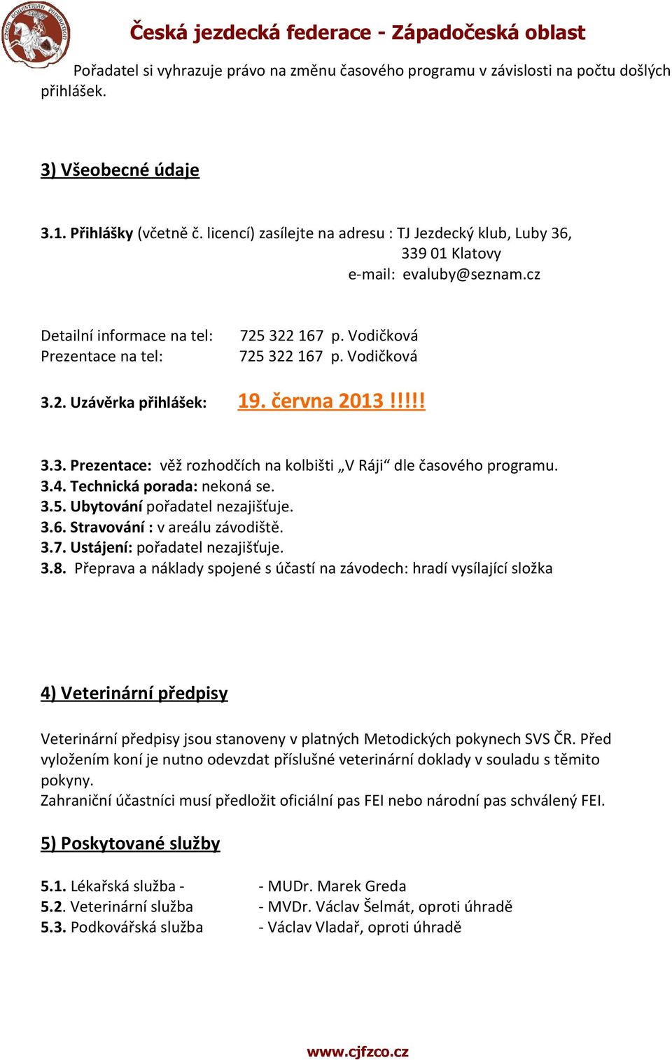 června 2013!!!!! 3.3. Prezentace: věž rozhodčích na kolbišti V Ráji dle časového programu. 3.4. Technická porada: nekoná se. 3.5. Ubytování pořadatel nezajišťuje. 3.6. Stravování : v areálu závodiště.