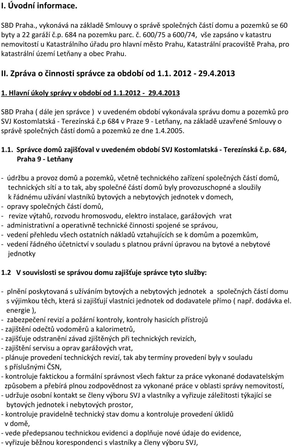 p. 684 na pozemku parc. č. 600/75 a 600/74, vše zapsáno v katastru nemovitostí u Katastrálního úřadu pro hlavní město Prahu, Katastrální pracoviště Praha, pro katastrální území Letňany a obec Prahu.