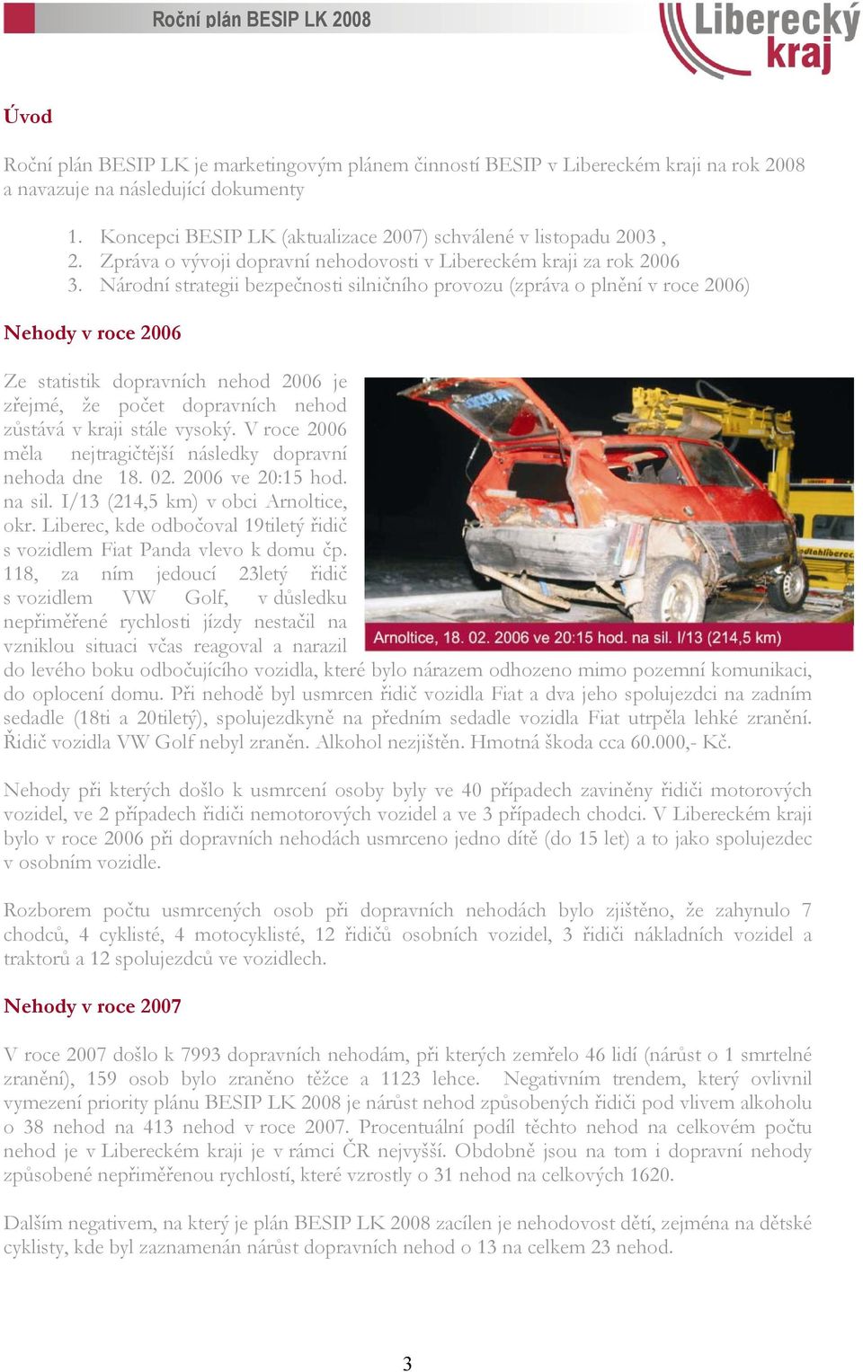 Národní strategii bezpečnosti silničního provozu (zpráva o plnění v roce 2006) Nehody v roce 2006 Ze statistik dopravních nehod 2006 je zřejmé, že počet dopravních nehod zůstává v kraji stále vysoký.