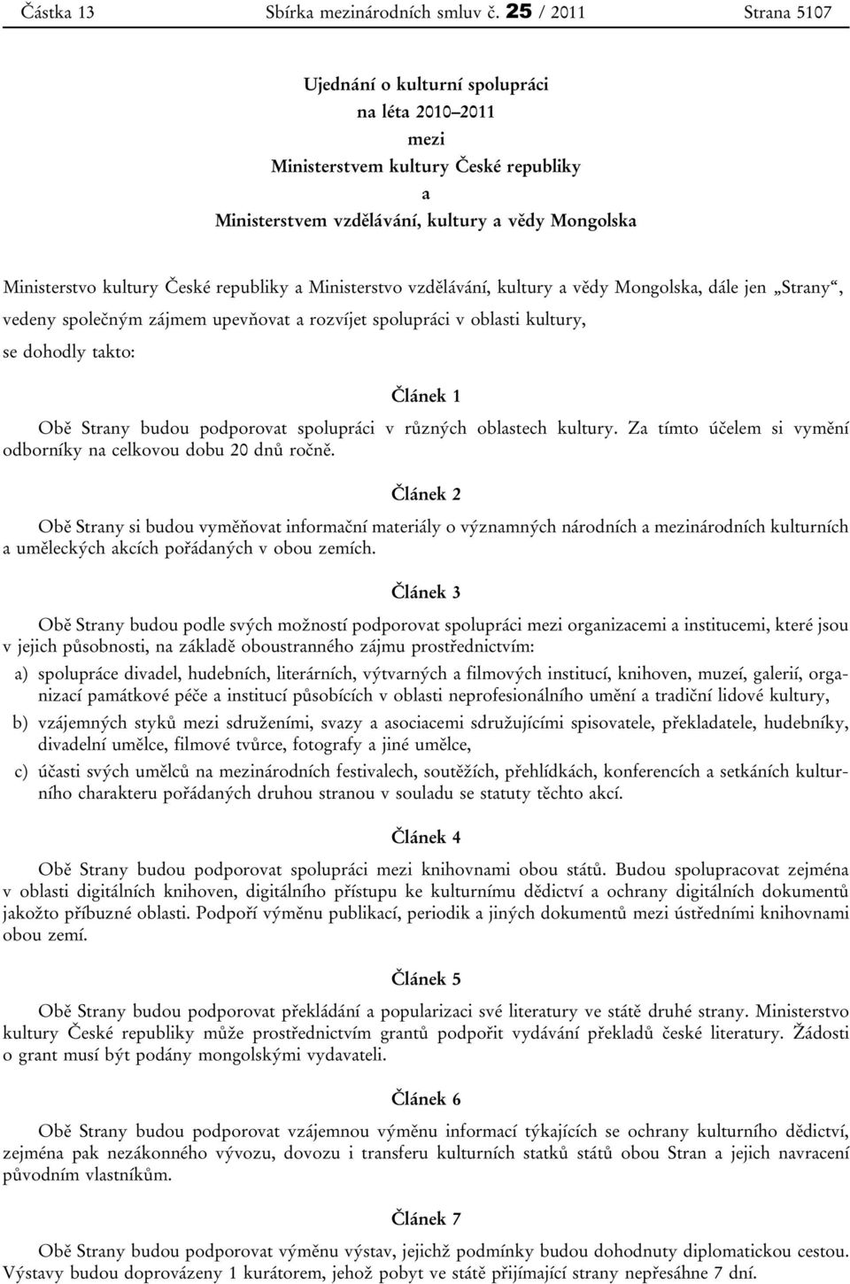 republiky a Ministerstvo vzdělávání, kultury a vědy Mongolska, dále jen Strany, vedeny společným zájmem upevňovat a rozvíjet spolupráci v oblasti kultury, se dohodly takto: Článek 1 Obě Strany budou