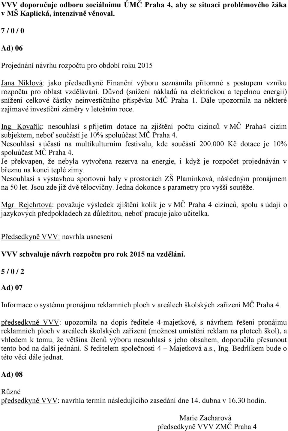 Důvod (snížení nákladů na elektrickou a tepelnou energii) snížení celkové částky neinvestičního příspěvku MČ Praha 1. Dále upozornila na některé zajímavé investiční záměry v letošním roce. Ing.
