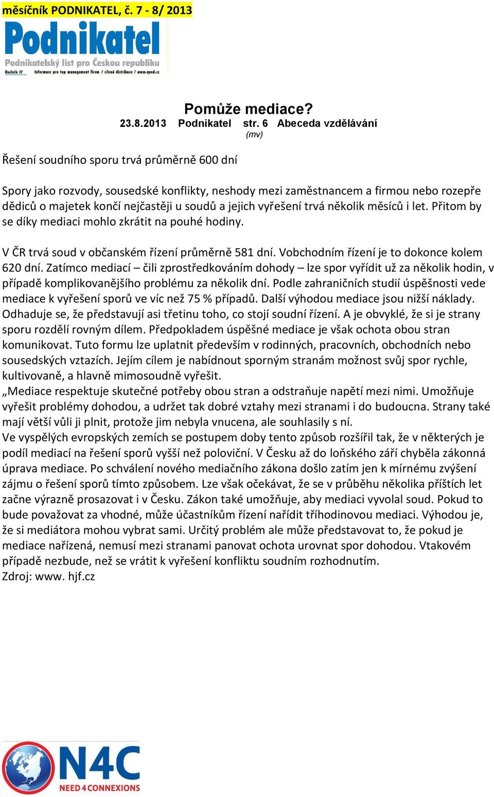 soudů a jejich vyřešení trvá několik měsíců i let. Přitom by se díky mediaci mohlo zkrátit na pouhé hodiny. V ČR trvá soud v občanském řízení průměrně 581 dní.