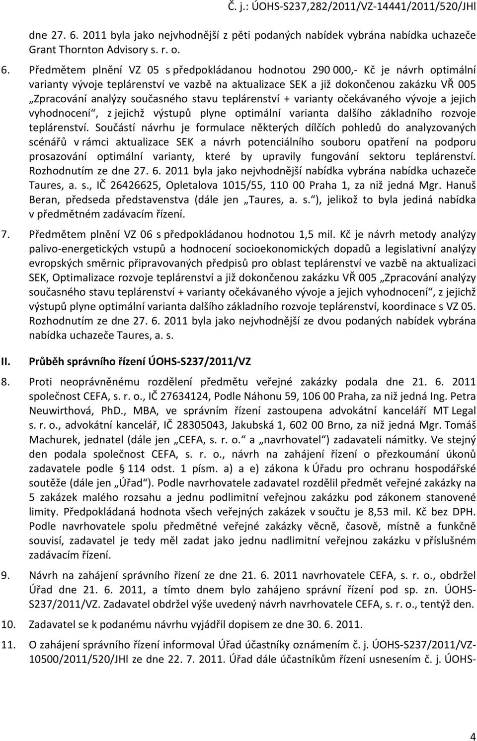 Předmětem plnění VZ 05 s předpokládanou hodnotou 290 000,- Kč je návrh optimální varianty vývoje teplárenství ve vazbě na aktualizace SEK a již dokončenou zakázku VŘ 005 Zpracování analýzy současného