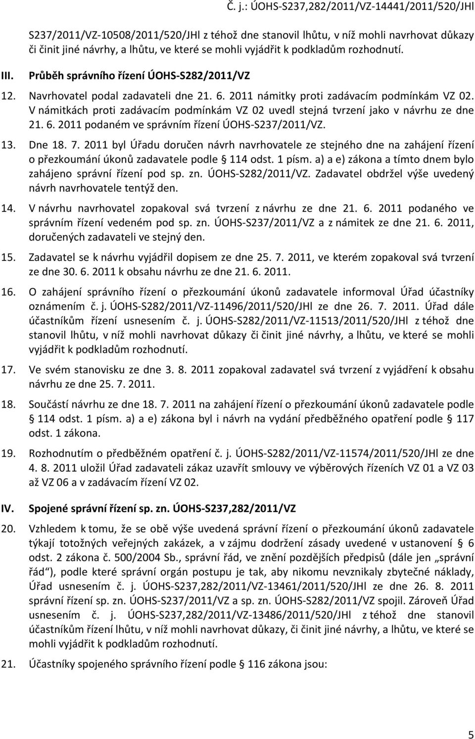 podkladům rozhodnutí. Průběh správního řízení ÚOHS-S282/2011/VZ 12. Navrhovatel podal zadavateli dne 21. 6. 2011 námitky proti zadávacím podmínkám VZ 02.