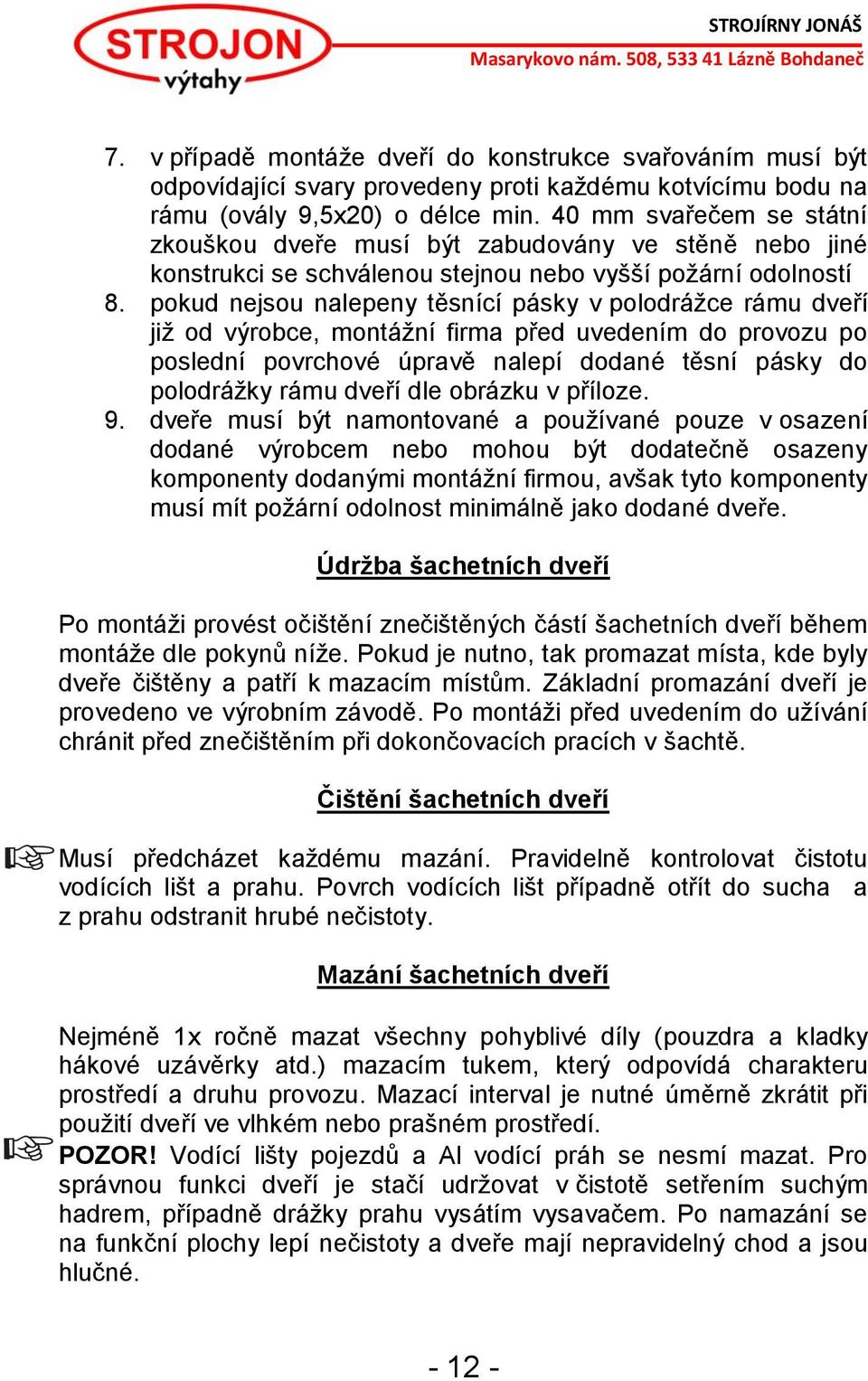 pokud nejsou nalepeny těsnící pásky v polodrážce rámu dveří již od výrobce, montážní firma před uvedením do provozu po poslední povrchové úpravě nalepí dodané těsní pásky do polodrážky rámu dveří dle