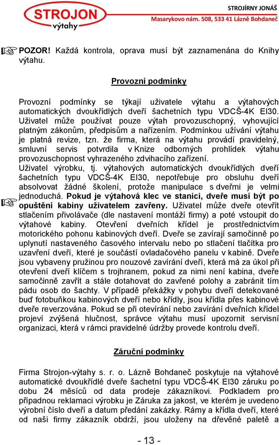 Uživatel může používat pouze výtah provozuschopný, vyhovující platným zákonům, předpisům a nařízením. Podmínkou užívání výtahu je platná revize, tzn.