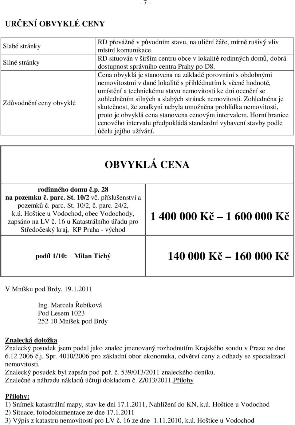 Cena obvyklá je stanovena na základ porovnání s obdobnými nemovitostmi v dané lokalit s p ihlédnutím k v cné hodnot, umíst ní a technickému stavu nemovitosti ke dni ocen ní se zohledn ním silných a