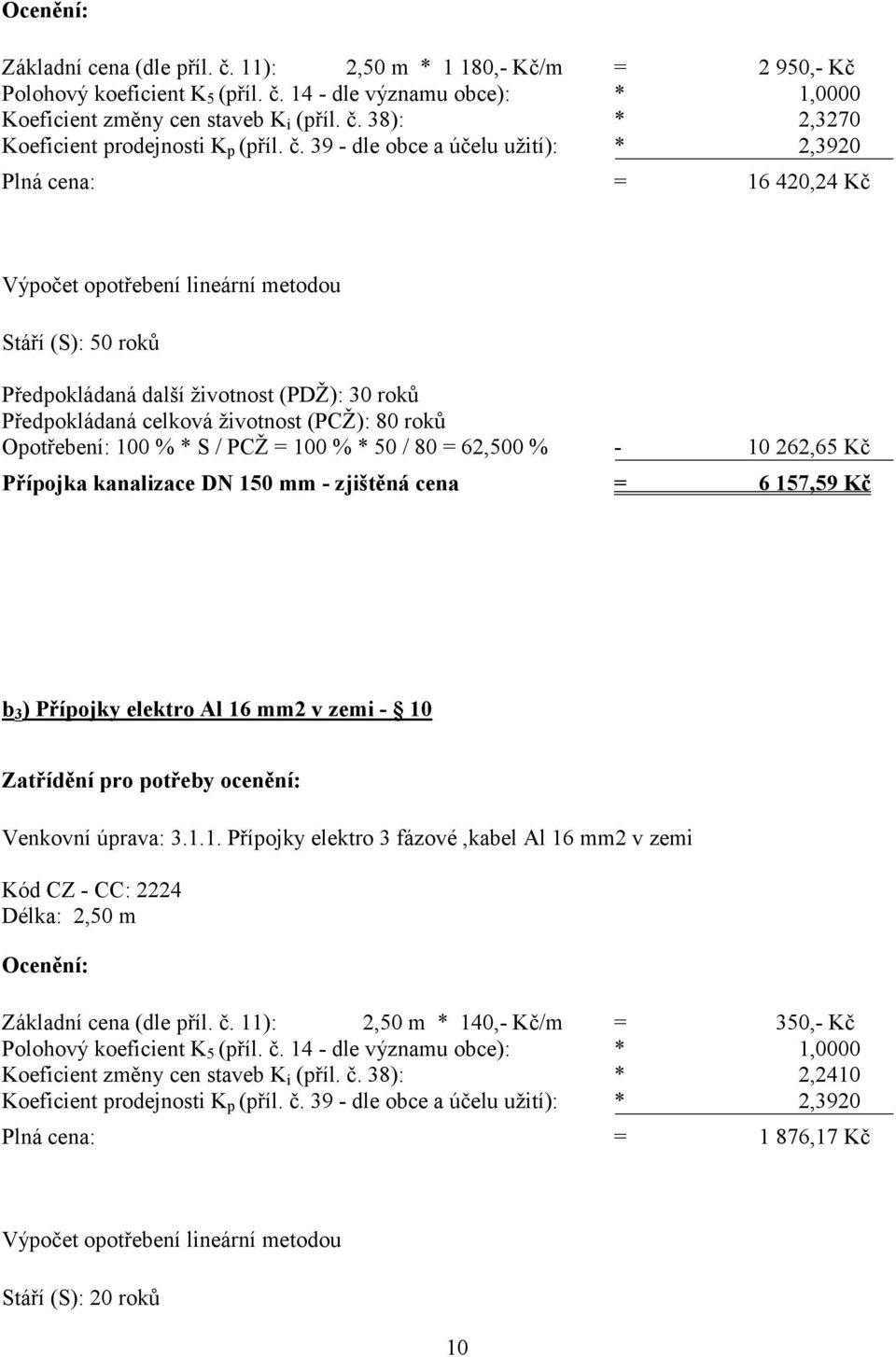(PCŽ): 80 roků Opotřebení: 100 % * S / PCŽ = 100 % * 50 / 80 = 62,500 % - 10 262,65 Kč Přípojka kanalizace DN 150 mm - zjištěná cena = 6 157,59 Kč b 3 ) Přípojky elektro Al 16 mm2 v zemi - 10