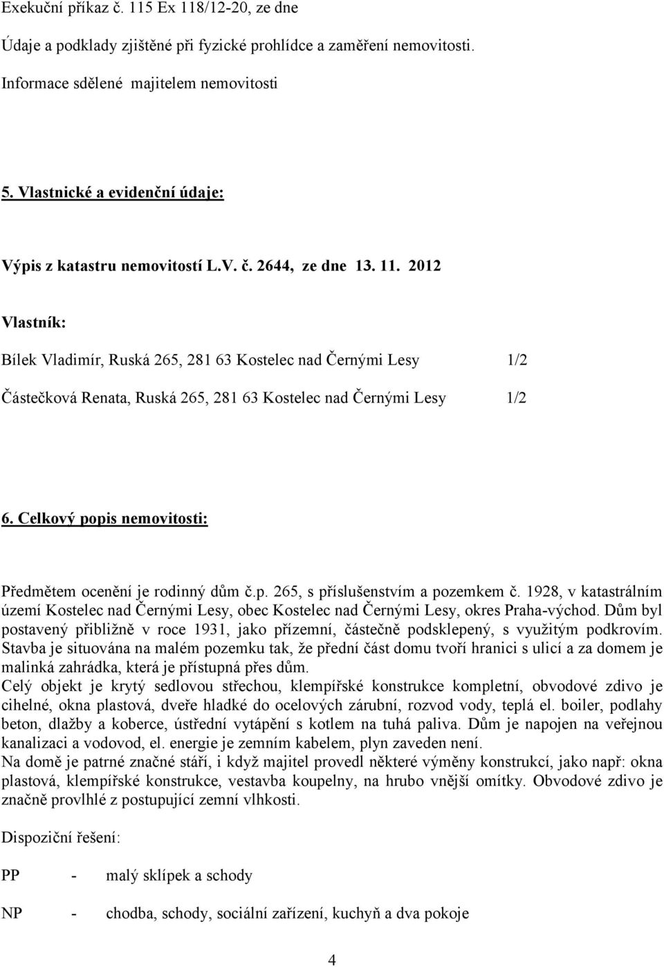 2012 Vlastník: Bílek Vladimír, Ruská 265, 281 63 Kostelec nad Černými Lesy 1/2 Částečková Renata, Ruská 265, 281 63 Kostelec nad Černými Lesy 1/2 6.