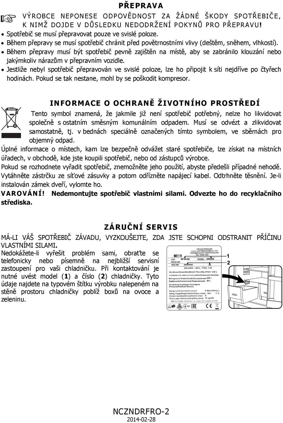 Během přepravy musí být spotřebič pevně zajištěn na místě, aby se zabránilo klouzání nebo jakýmkoliv nárazům v přepravním vozidle.