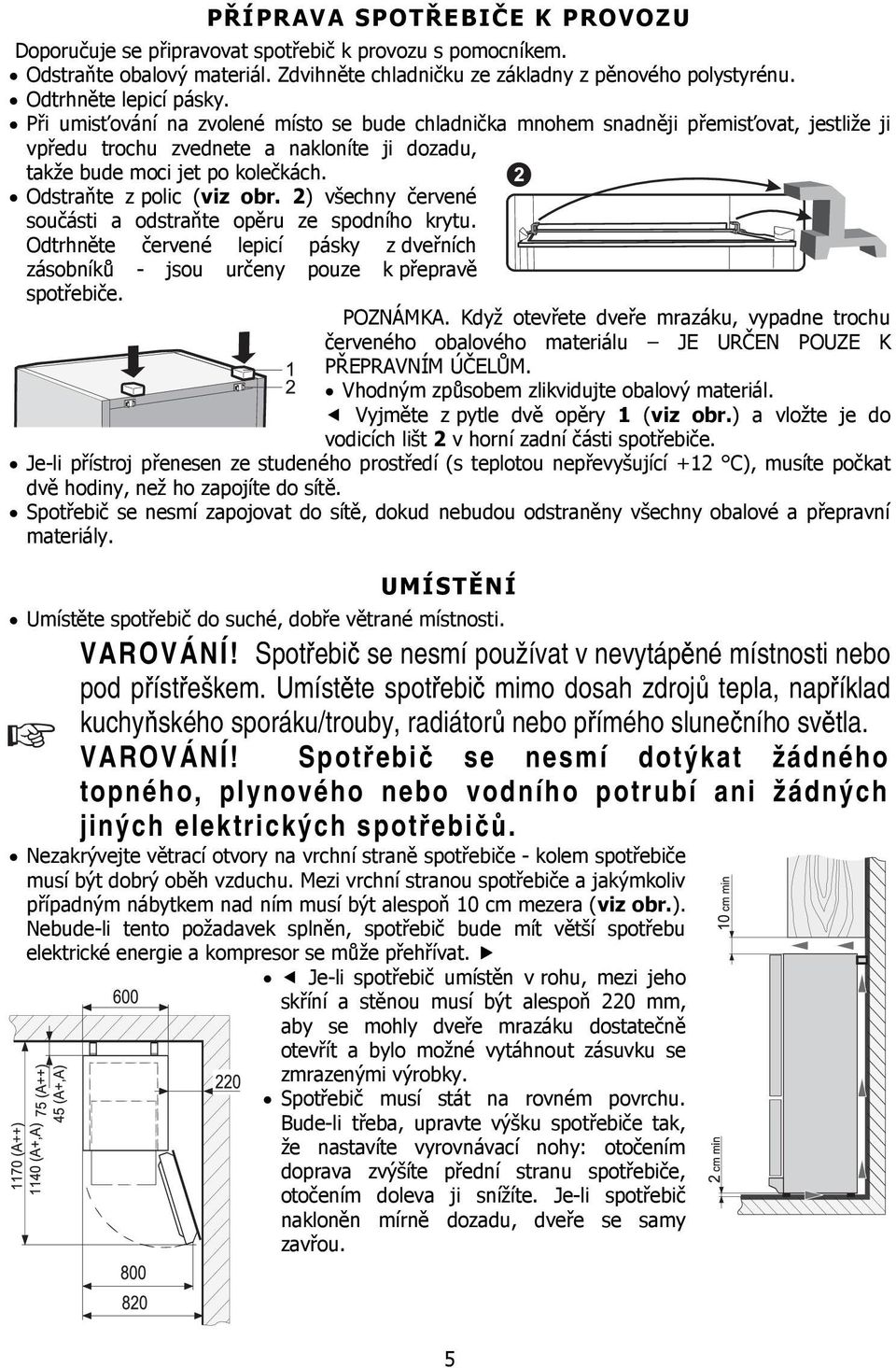 2) všechny červené součásti a odstraňte opěru ze spodního krytu. Odtrhněte červené lepicí pásky z dveřních zásobníků - jsou určeny pouze k přepravě spotřebiče. POZNÁMKA.