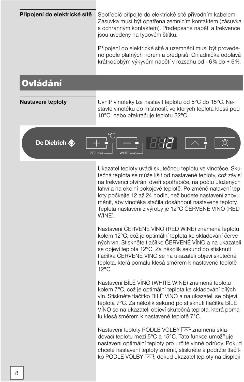 Chladnička odolává krátkodobým výkyvům napětí v rozsahu od 6 % do + 6 %. Ovládání Nastavení teploty Uvnitř vinotéky lze nastavit teplotu od 5 C do 15 C.