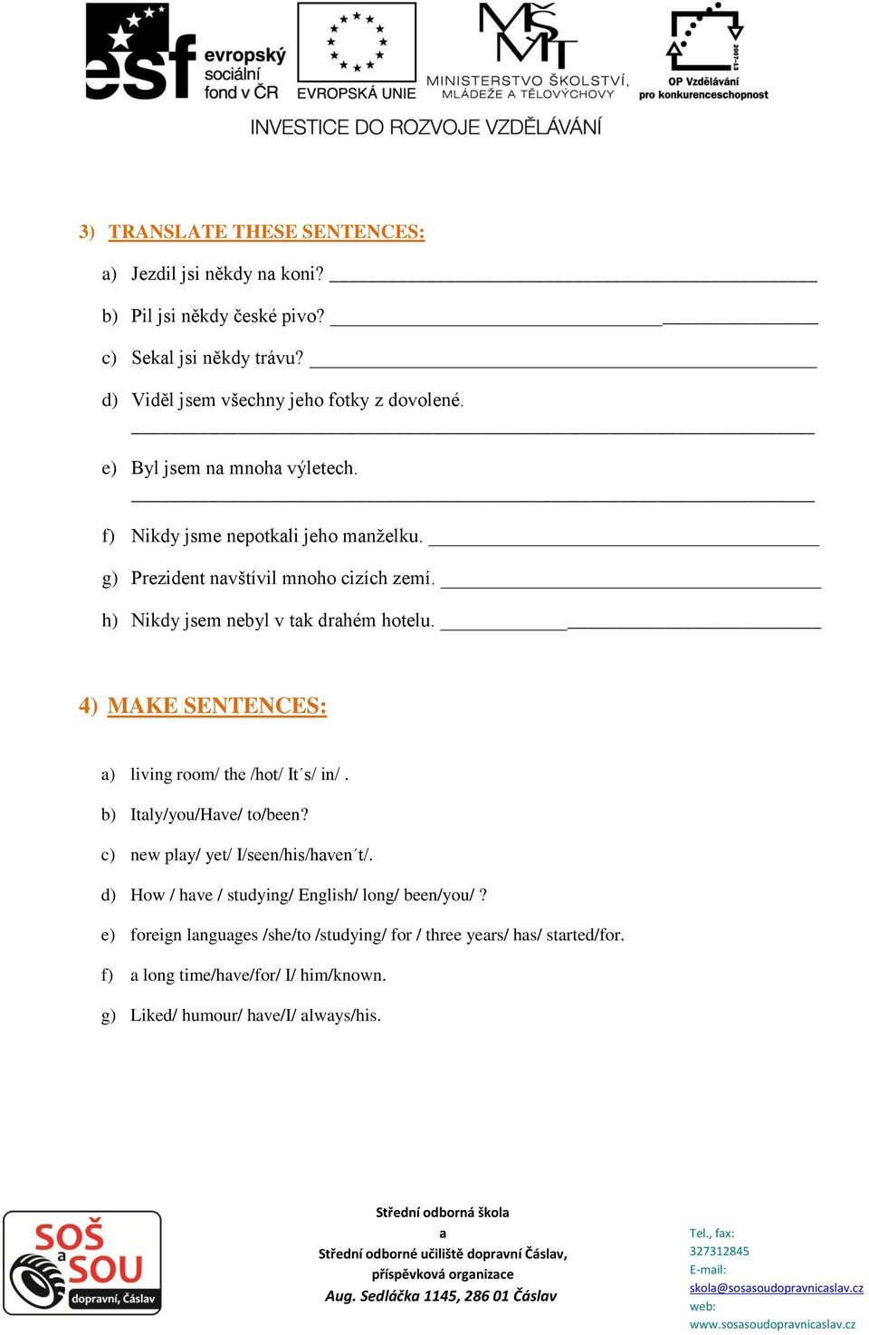 4) MAKE SENTENCES: ) living room/ the /hot/ It s/ in/. b) Itly/you/Hve/ to/been? c) new ply/ yet/ I/seen/his/hven t/. d) How / hve / studying/ English/ long/ been/you/?