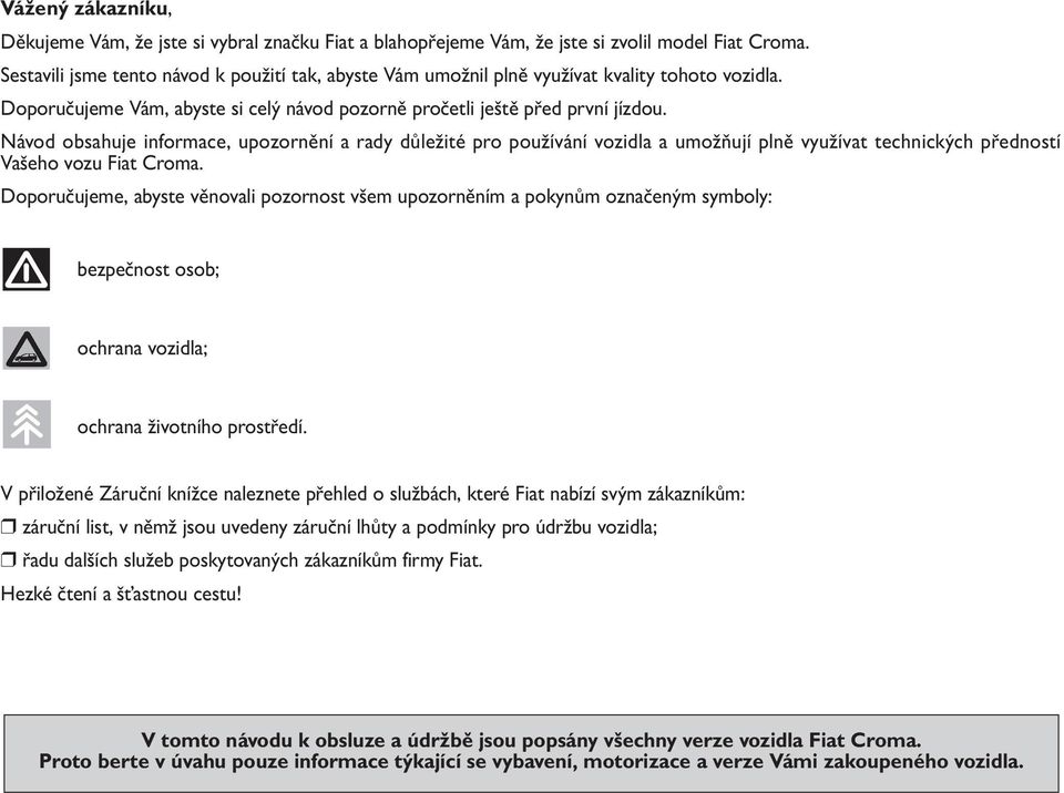 Návod obsahuje informace, upozornění a rady důležité pro používání vozidla a umožňují plně využívat technických předností Vašeho vozu Fiat Croma.