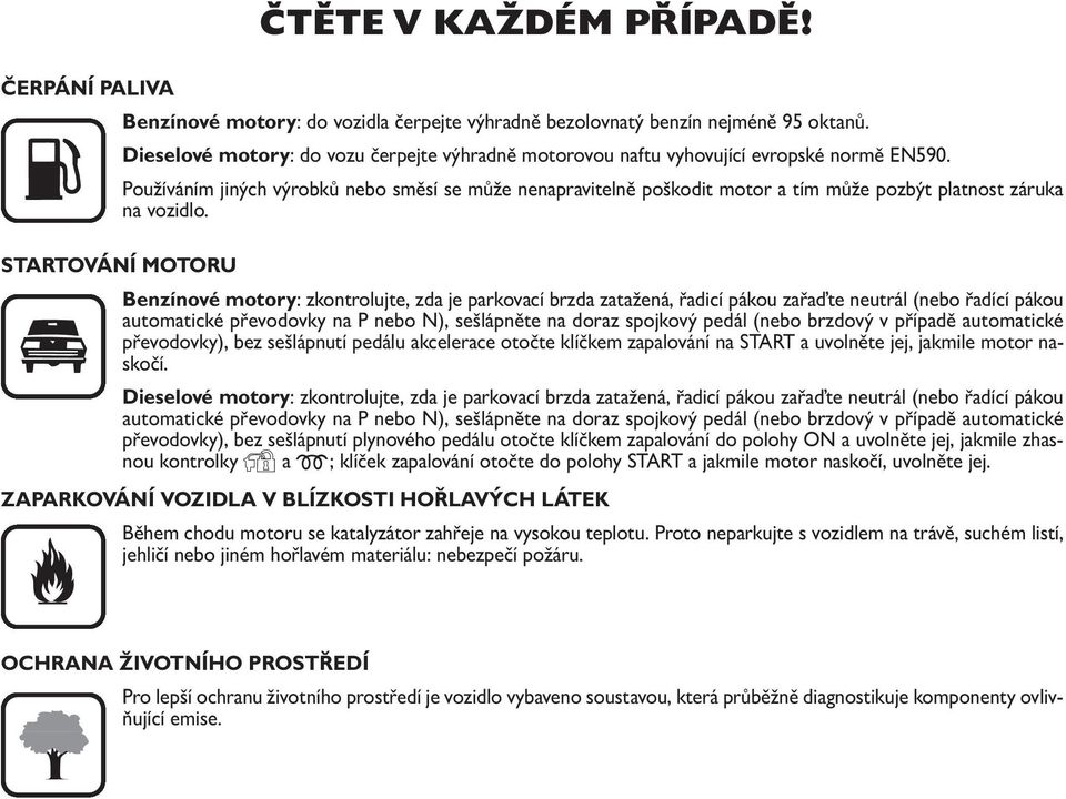 ČERPÁNÍ PALIVA Benzínové motory: do vozidla čerpejte výhradně bezolovnatý benzín nejméně 95 oktanů. K Dieselové motory: do vozu čerpejte výhradně motorovou naftu vyhovující evropské normě EN590.