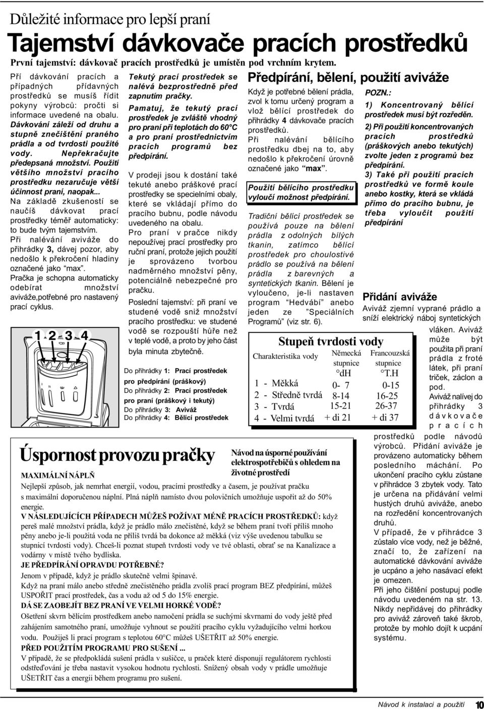 Dávkování záleží od druhu a stupnì zneèištìní praného prádla a od tvrdosti použité vody. Nepøekraèujte pøedepsaná množství.