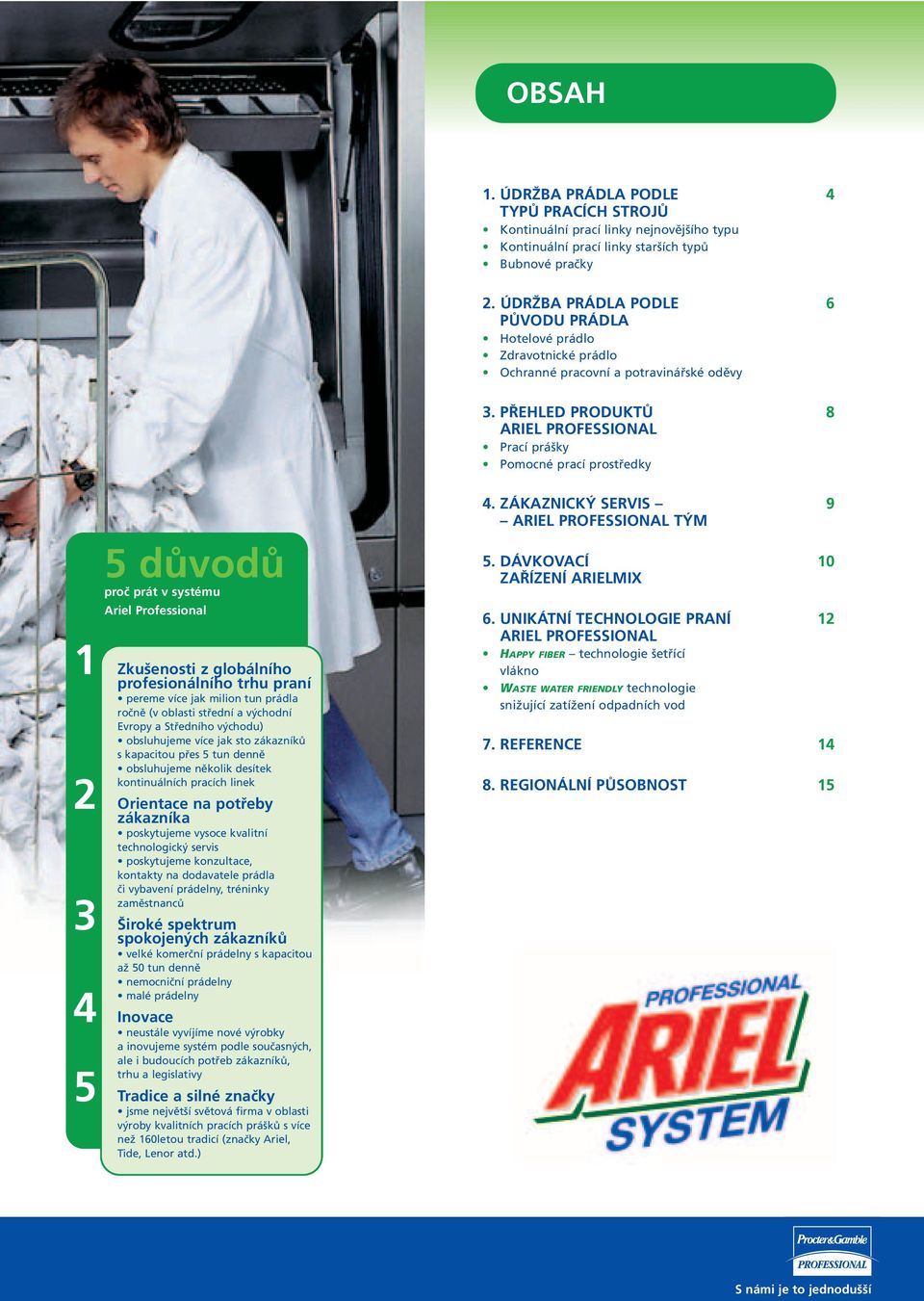 PŘEHLED PRODUKTŮ ARIEL PROFESSIONAL Prací prášky Pomocné prací prostředky 8 5 důvodů proč prát v systému Ariel Professional 1 Zkušenosti z globálního profesionálního trhu praní pereme více jak milion