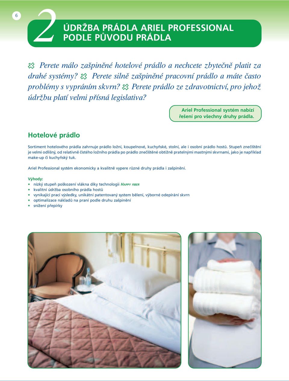 Ariel Professional systém nabízí řešení pro všechny druhy prádla. Hotelové prádlo Sortiment hotelového prádla zahrnuje prádlo ložní, koupelnové, kuchyňské, stolní, ale i osobní prádlo hostů.