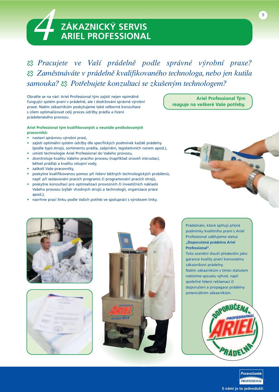 Našim zákazníkům poskytujeme také odborné konzultace s cílem optimalizovat celý proces údržby prádla a řízení prádelenského provozu. Ariel Professional Tým reaguje na veškeré Vaše potřeby.