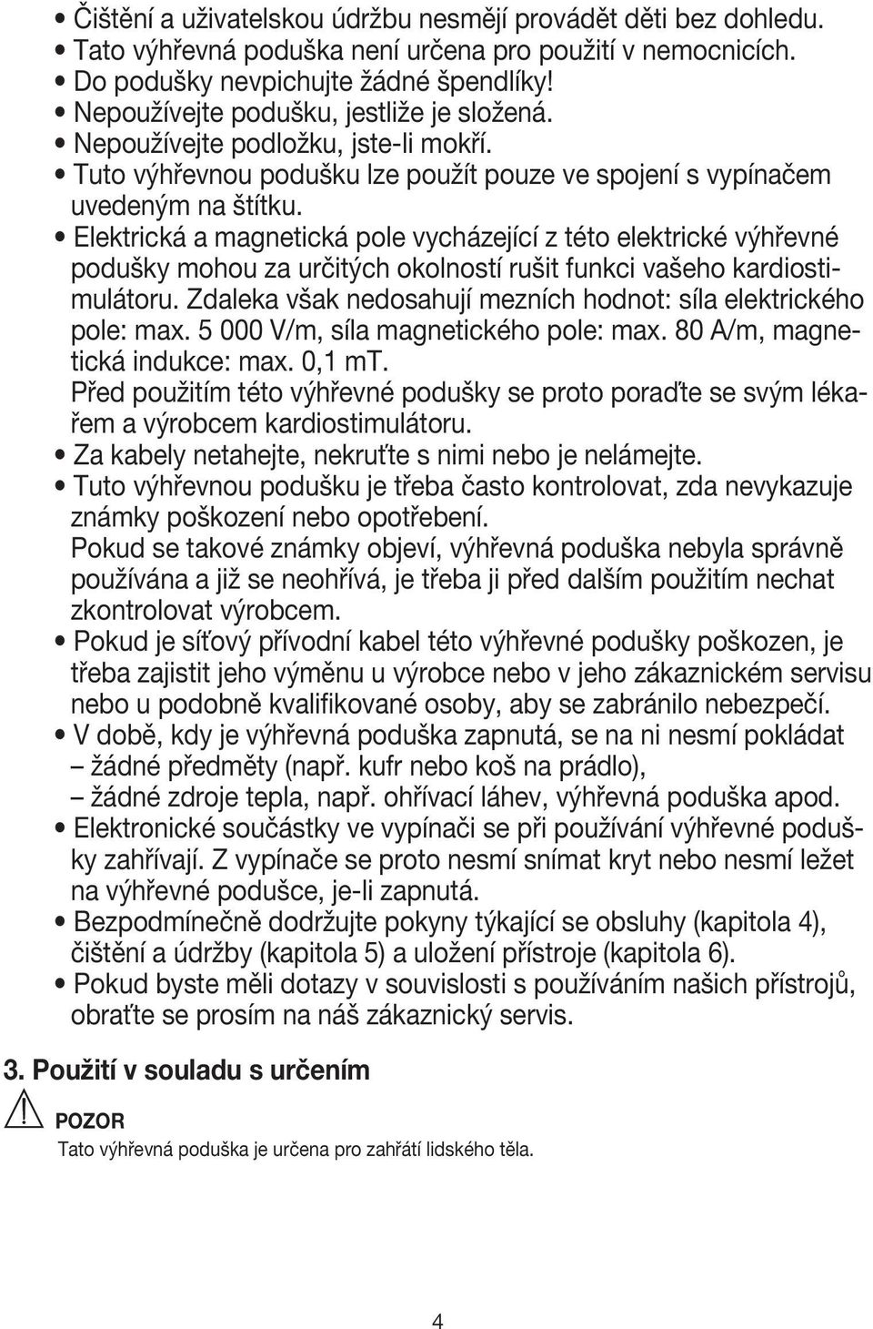 Elektrická a magnetická pole vycházející z této elektrické výhřevné podušky mohou za určitých okolností rušit funkci vašeho kardiostimulátoru.