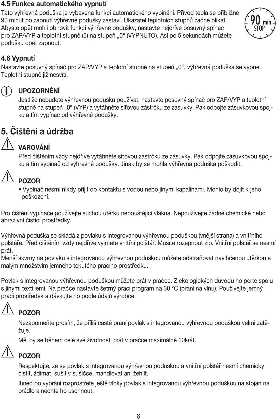 Asi po 5 sekundách můžete podušku opět zapnout. 90 min STOP 4.6 Vypnutí Nastavte posuvný spínač pro ZAP/VYP a teplotní stupně na stupeň 0, výhřevná poduška se vypne. Teplotní stupně již nesvítí.