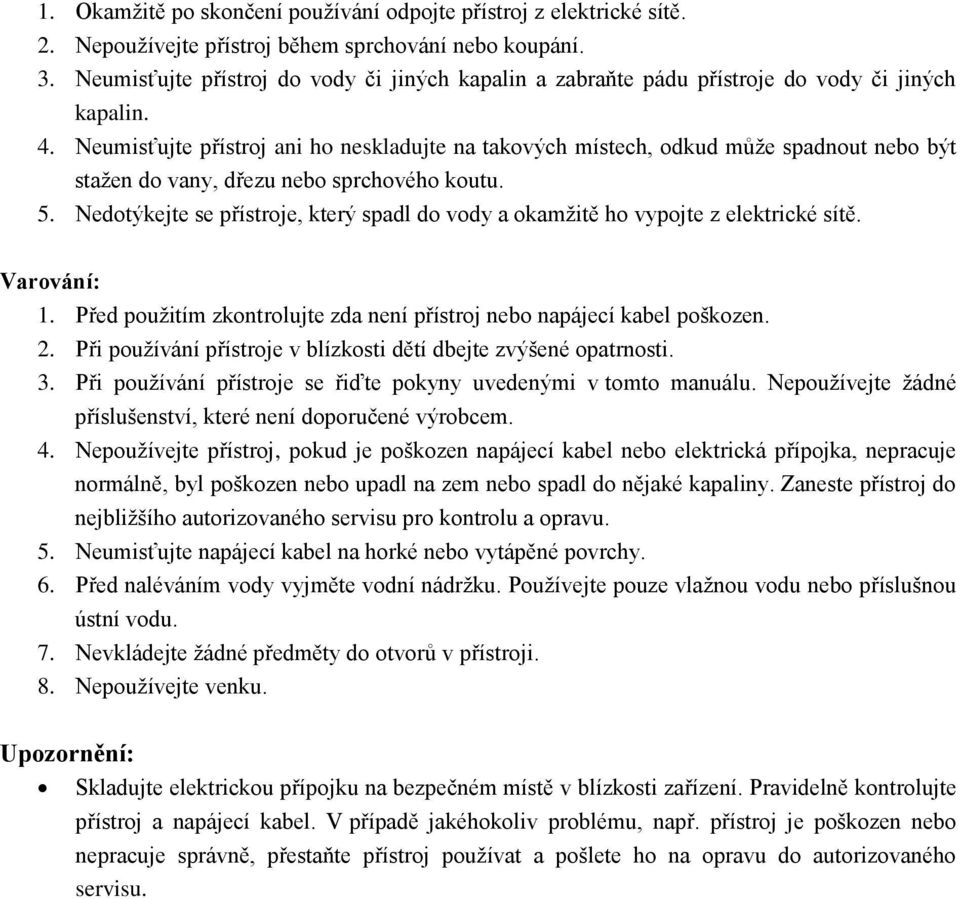 Neumisťujte přístroj ani ho neskladujte na takových místech, odkud může spadnout nebo být stažen do vany, dřezu nebo sprchového koutu. 5.