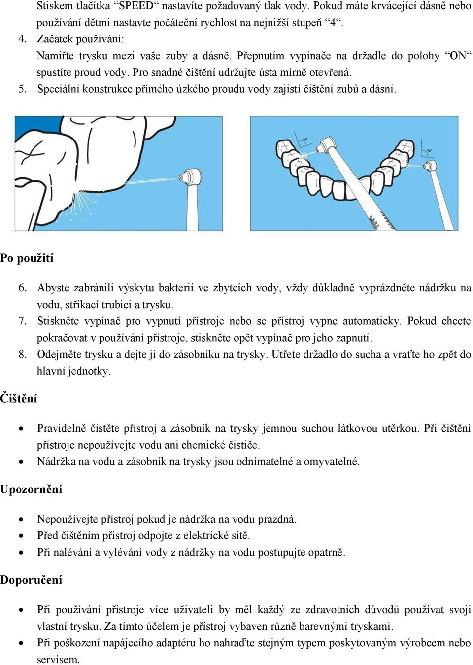 Speciální konstrukce přímého úzkého proudu vody zajistí čištění zubů a dásní. Po použití 6.