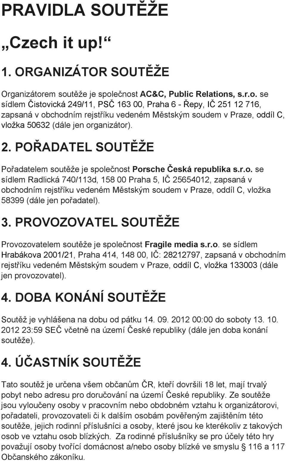 2. POŘADATEL SOUTĚŽE Pořadatelem soutěže je společnost Porsche Česká republika s.r.o. se sídlem Radlická 740/113d, 158 00 Praha 5, IČ 25654012, zapsaná v obchodním rejstříku vedeném Městským soudem v Praze, oddíl C, vložka 58399 (dále jen pořadatel).