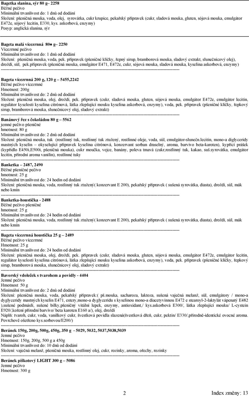 askorbová, enzymy) Posyp: anglická slanina, sýr Bageta malá vícezrnná 80 g 2250 Vícezrnné pečivo Minimální trvanlivost do: 1 dnů od dodání Složení: pšeničná mouka, voda, pek.