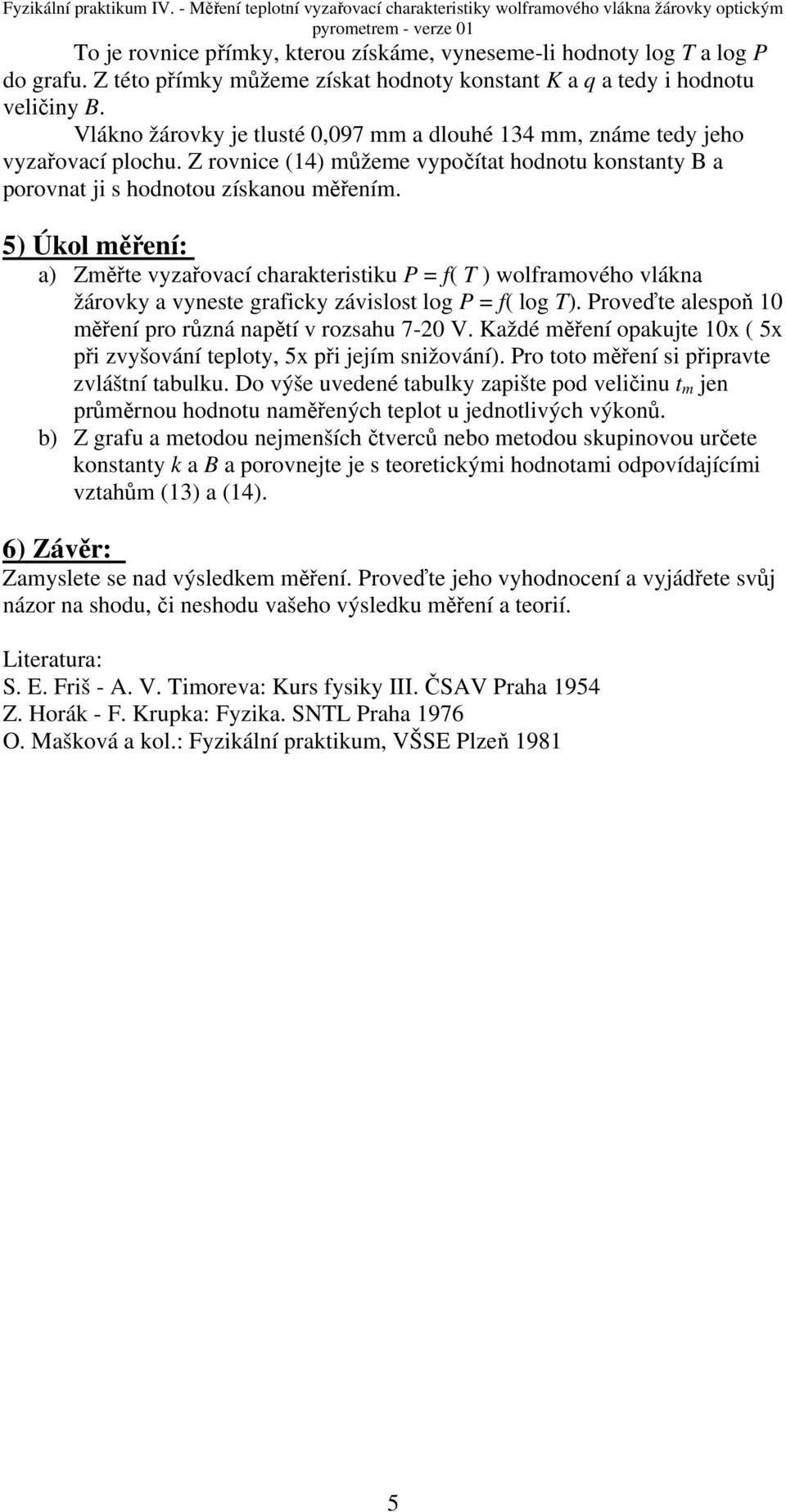 5) Úkol měřní: a) Změřt vyzařovací charaktristiku P = f( T ) wolframového vlákna žárovky a vynst graficky závislost log P = f( log T). Provďt alspoň 10 měřní pro různá napětí v rozsahu 7-20 V.