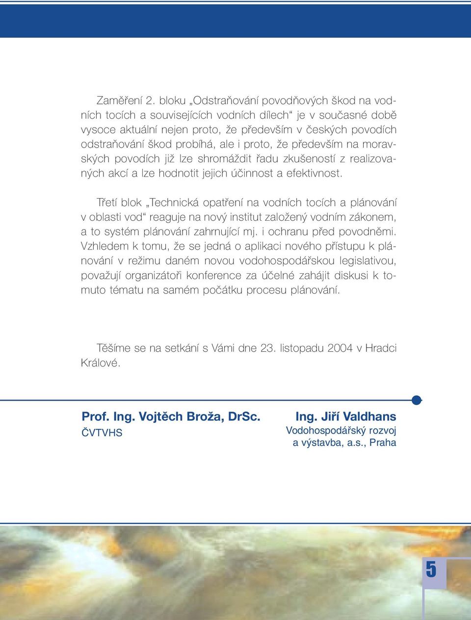 proto, že především na moravských povodích již lze shromáždit řadu zkušeností z realizovaných akcí a lze hodnotit jejich účinnost a efektivnost.