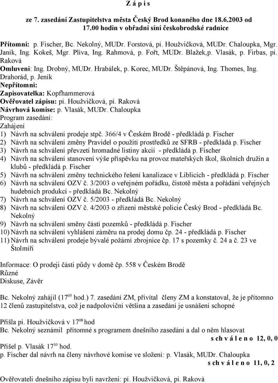 Štěpánová, Ing. Thomes, Ing. Drahorád, p. Jeník Nepřítomni: Zapisovatelka: Kopfhammerová Ověřovatel zápisu: pí. Houžvičková, pí. Raková Návrhová komise: p. Vlasák, MUDr.