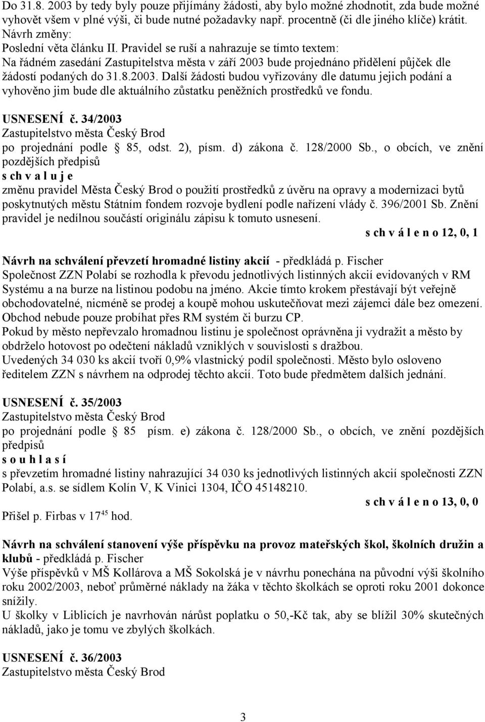 2003. Další žádosti budou vyřizovány dle datumu jejich podání a vyhověno jim bude dle aktuálního zůstatku peněžních prostředků ve fondu. USNESENÍ č. 34/2003 po projednání podle 85, odst. 2), písm.