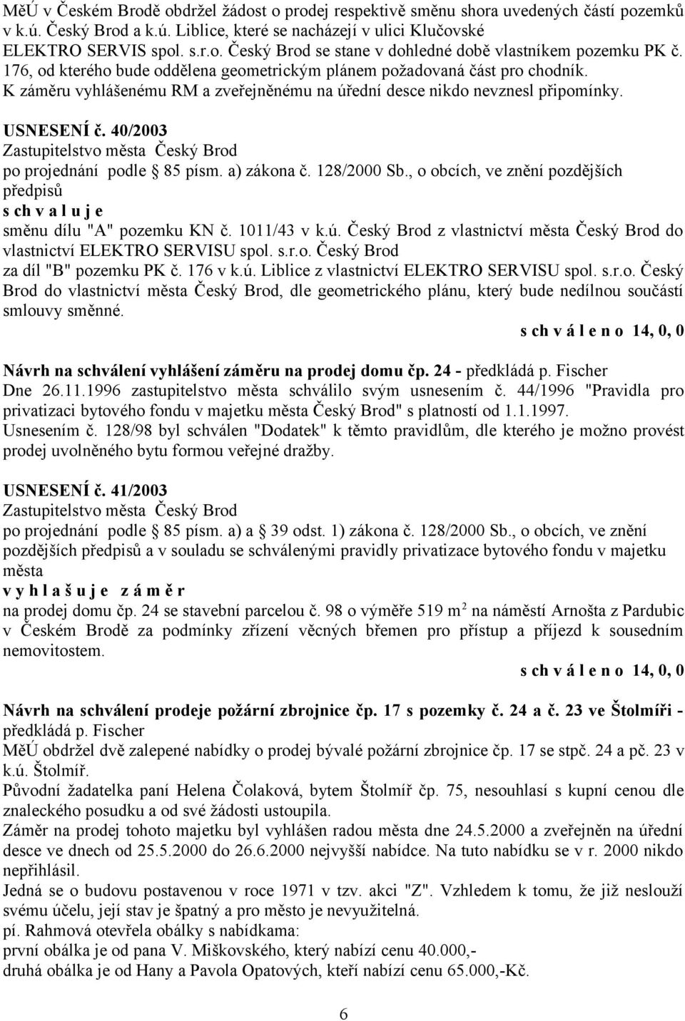 40/2003 po projednání podle 85 písm. a) zákona č. 128/2000 Sb., o obcích, ve znění pozdějších směnu dílu "A" pozemku KN č. 1011/43 v k.ú.