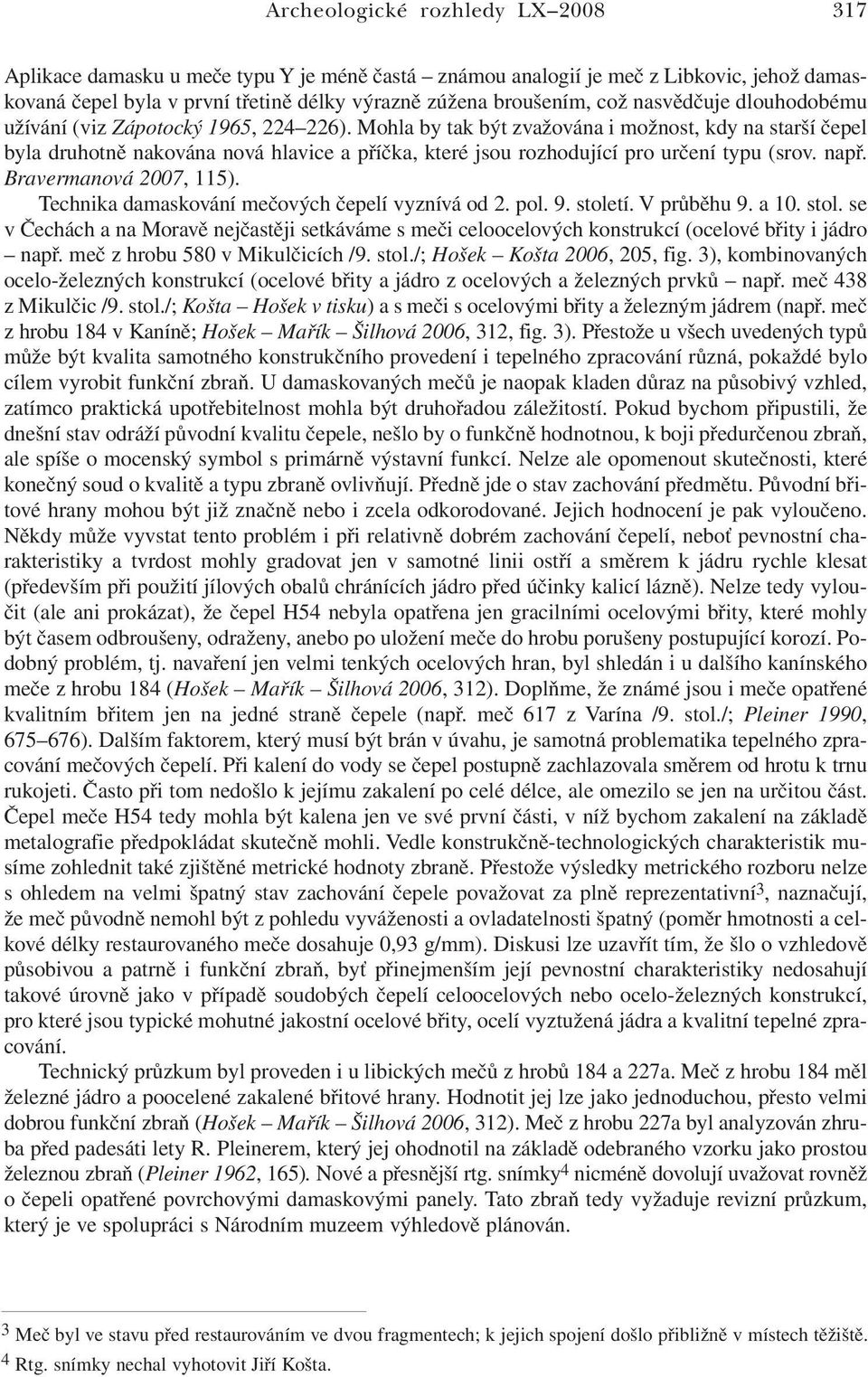 Mohla by tak být zvažována i možnost, kdy na starší čepel byla druhotně nakována nová hlavice a příčka, které jsou rozhodující pro určení typu (srov. např. Bravermanová 2007, 115).