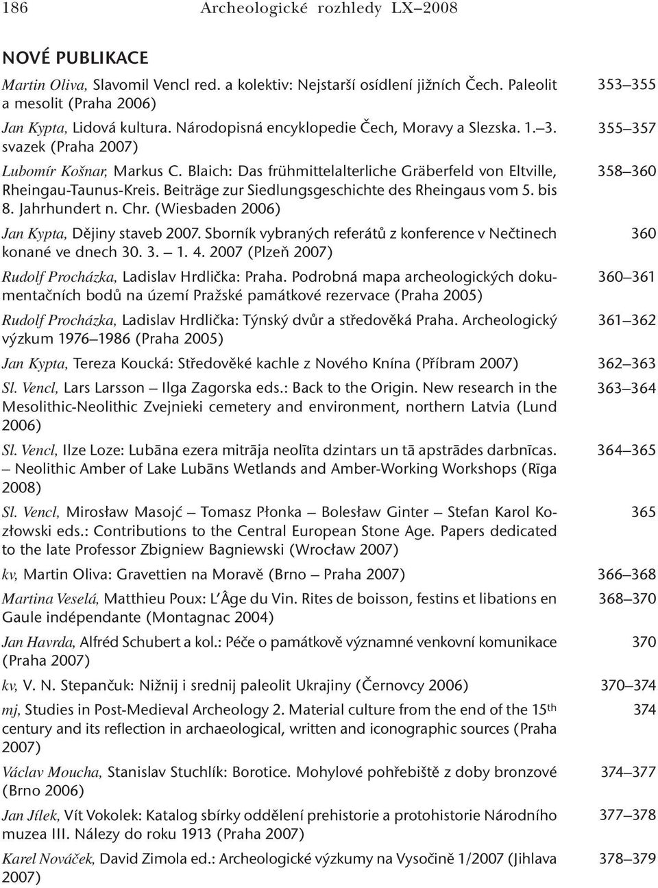 Beiträge zur Siedlungsgeschichte des Rheingaus vom 5. bis 8. Jahrhundert n. Chr. (Wiesbaden 2006) Jan Kypta, Dějiny staveb 2007. Sborník vybraných referátů z konference v Nečtinech konané ve dnech 30.