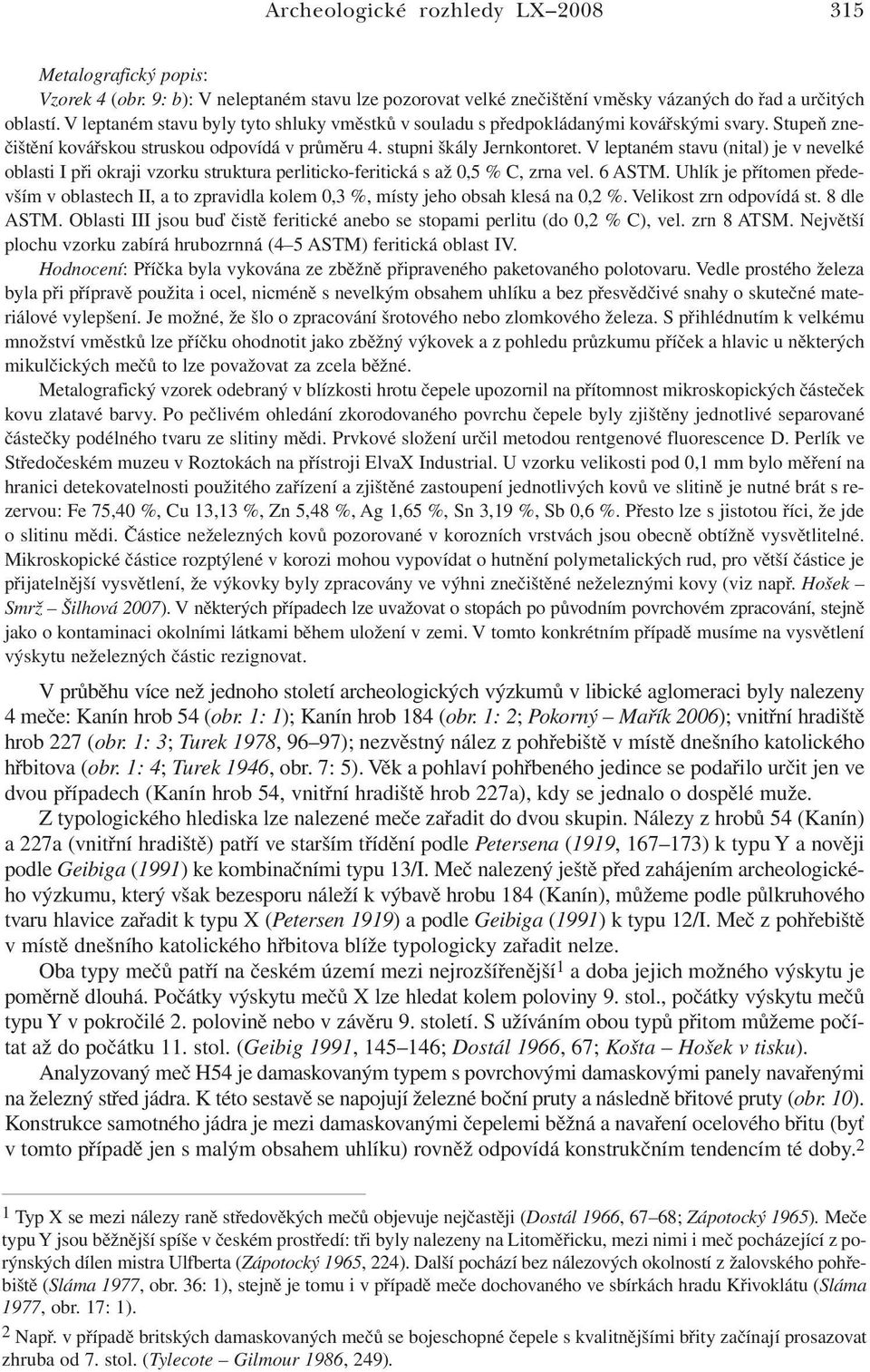 V leptaném stavu (nital) je v nevelké oblasti I při okraji vzorku struktura perliticko-feritická s až 0,5 % C, zrna vel. 6 ASTM.