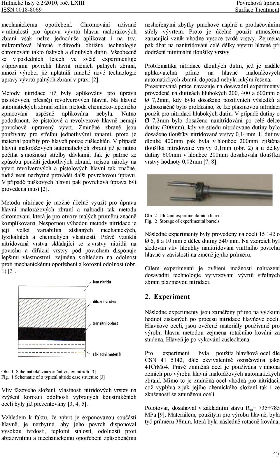 Všeobecně se v posledních letech ve světě experimentuje s úpravami povrchů hlavní ručních palných zbraní, mnozí výrobci již uplatnili mnohé nové technologie úpravy vývrtů palných zbraní v praxi [2].