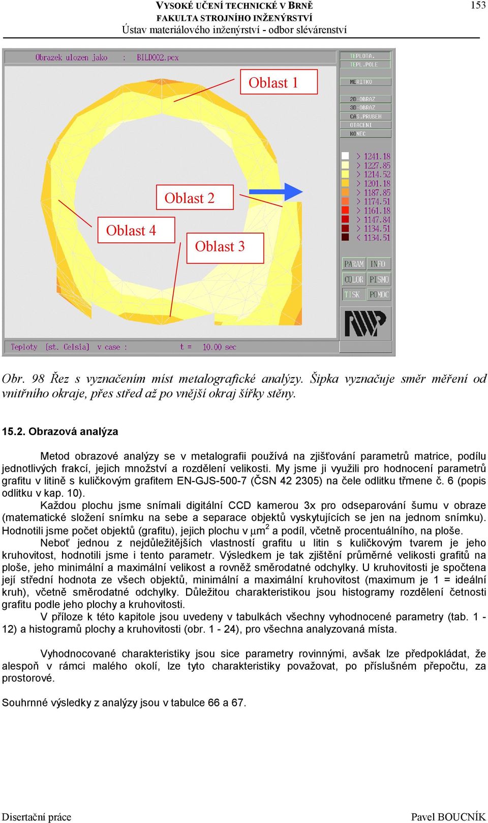 Každou plochu jsme snímali digitální CCD kamerou 3x pro odseparování šumu v obraze (matematické složení snímku na sebe a separace objektů vyskytujících se jen na jednom snímku).